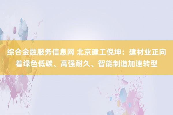 综合金融服务信息网 北京建工倪坤:建材业正向着绿色低碳、高强耐久、智能制造加速转型