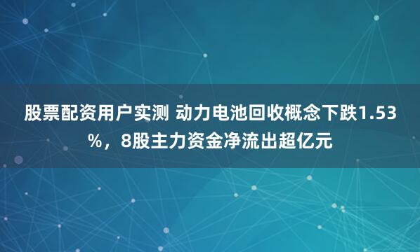 股票配资用户实测 动力电池回收概念下跌1.53%，8股主力资金净流出超亿元